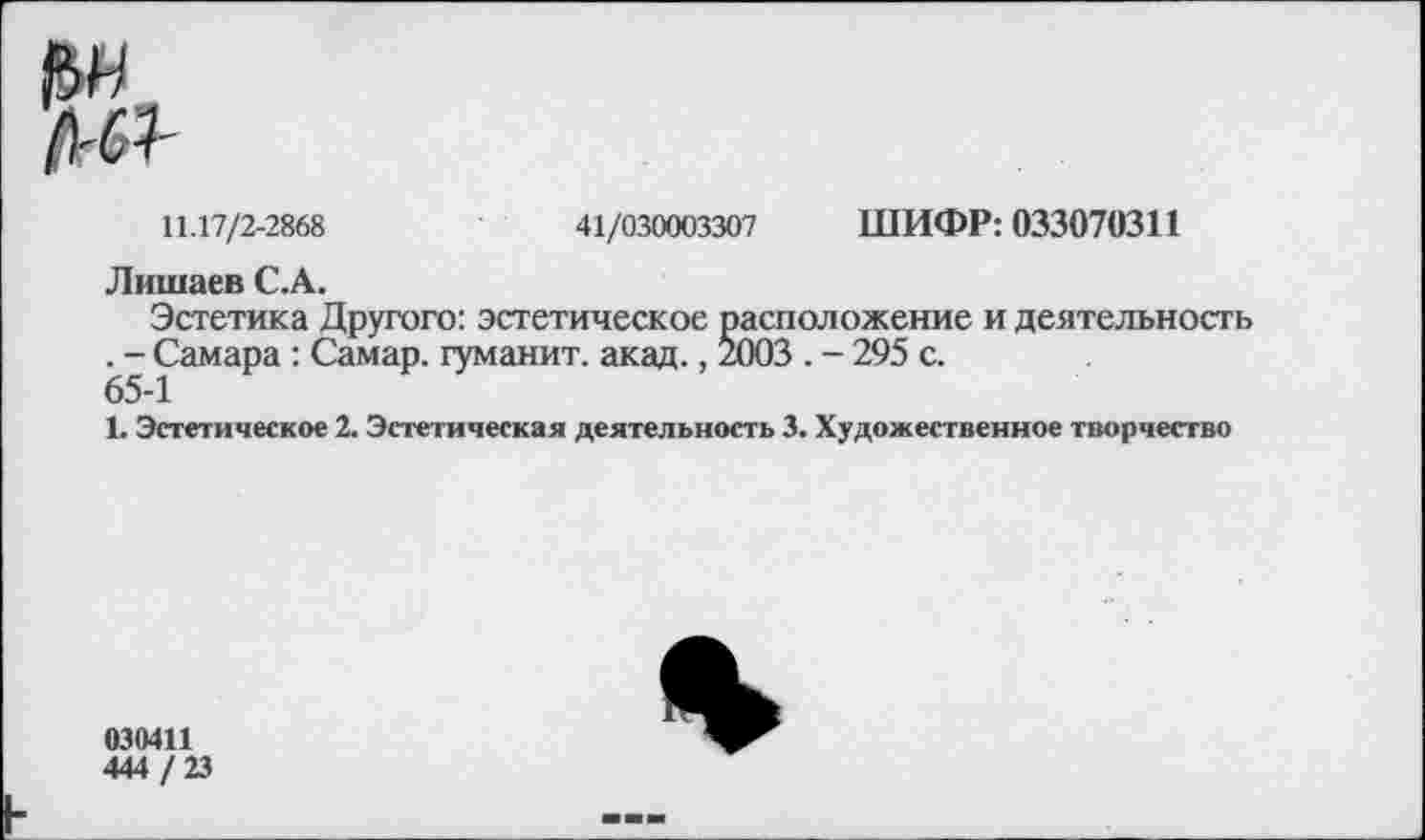 ﻿ШИФР: 033070311
41/030003307
11.17/2-2868
Лишаев С.А.
Эстетика Другого: эстетическое расположение и деятельность . - Самара : Самар, гуманит. акад., 2003 . - 295 с.
1. Эстетическое 2. Эстетическая деятельность 3. Художественное творчество
030411
444 / 23